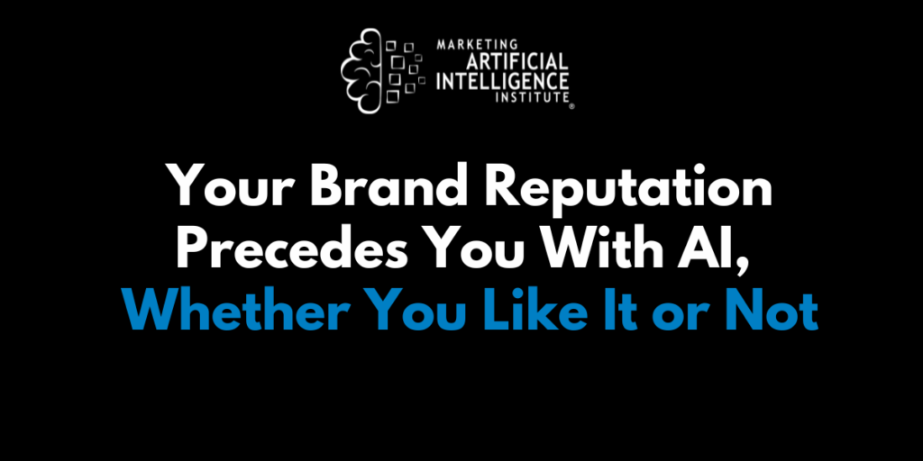 Your Brand Reputation Precedes You With AI, Whether You Like It or Not